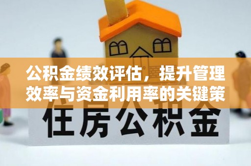 娄底公积金绩效评估，提升管理效率与资金利用率的关键策略