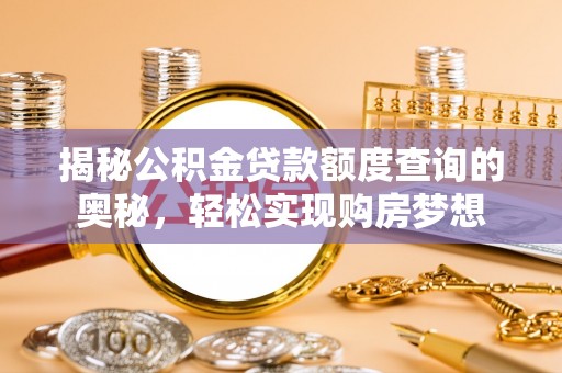 娄底揭秘公积金贷款额度查询的奥秘，轻松实现购房梦想