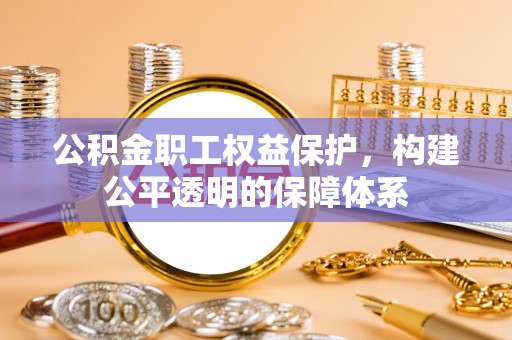 娄底公积金职工权益保护，构建公平透明的保障体系
