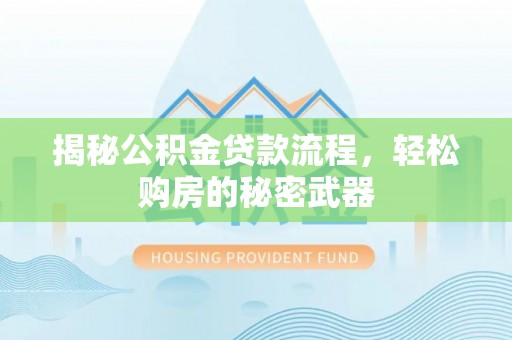 娄底揭秘公积金贷款流程，轻松购房的秘密武器