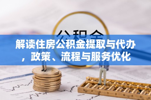 娄底解读住房公积金提取与代办，政策、流程与服务优化
