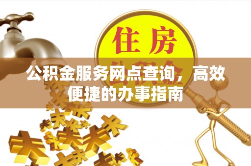 娄底公积金服务网点查询，高效便捷的办事指南