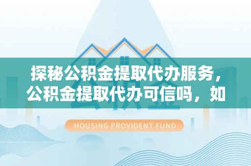 娄底探秘公积金提取代办服务，公积金提取代办可信吗，如何选择可靠平台？