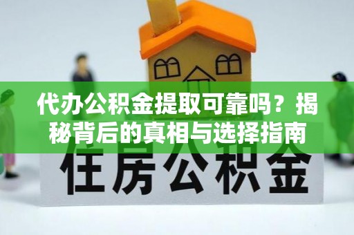娄底代办公积金提取可靠吗？揭秘背后的真相与选择指南