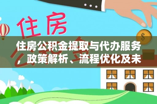 娄底住房公积金提取与代办服务，政策解析、流程优化及未来发展