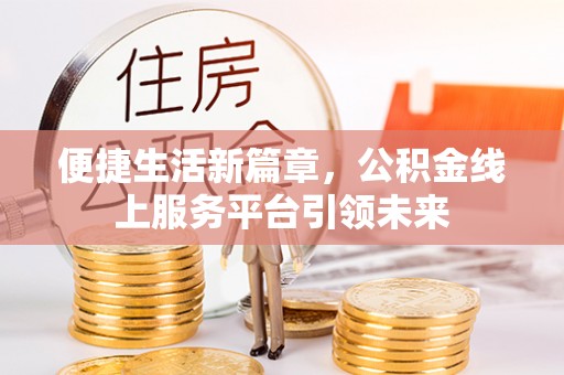 娄底便捷生活新篇章，公积金线上服务平台引领未来