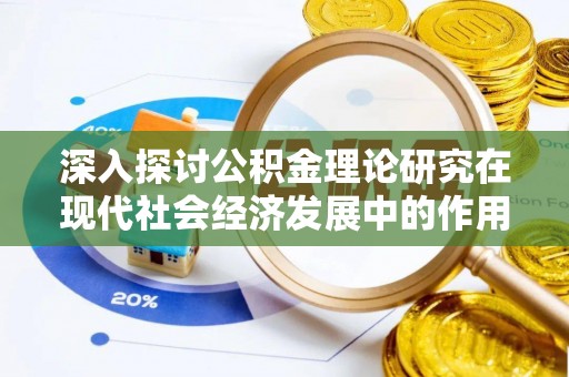 娄底深入探讨公积金理论研究在现代社会经济发展中的作用与前景
