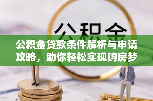 娄底公积金贷款条件解析与申请攻略，助你轻松实现购房梦想