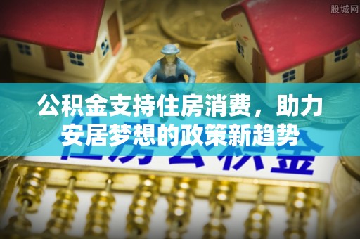娄底公积金支持住房消费，助力安居梦想的政策新趋势