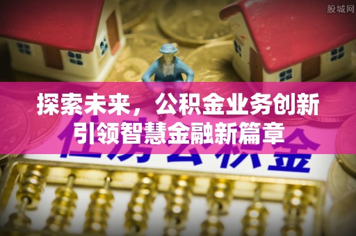 娄底探索未来，公积金业务创新引领智慧金融新篇章