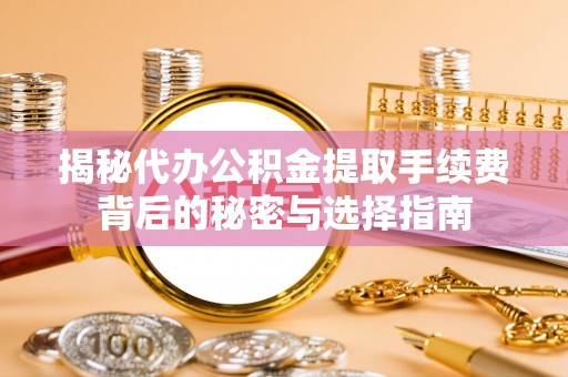 娄底揭秘代办公积金提取手续费背后的秘密与选择指南