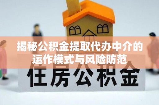 娄底揭秘公积金提取代办中介的运作模式与风险防范