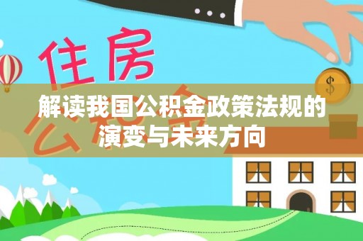 娄底解读我国公积金政策法规的演变与未来方向