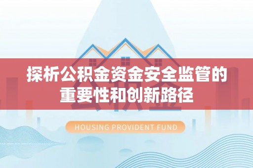 娄底探析公积金资金安全监管的重要性和创新路径