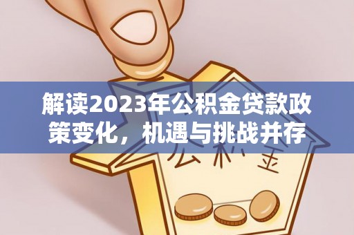 娄底解读2023年公积金贷款政策变化，机遇与挑战并存