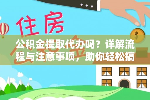 娄底公积金提取代办吗？详解流程与注意事项，助你轻松搞定！