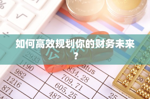 娄底如何高效规划你的财务未来？