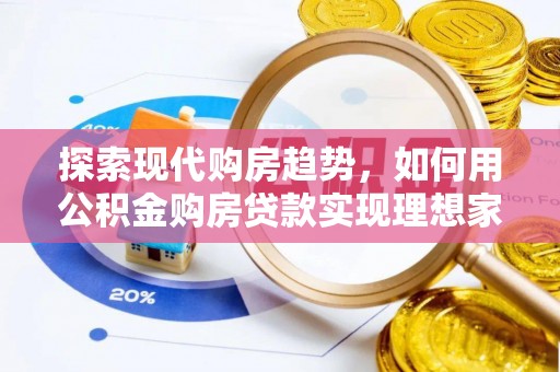 娄底探索现代购房趋势，如何用公积金购房贷款实现理想家园