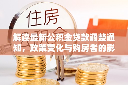 娄底解读最新公积金贷款调整通知，政策变化与购房者的影响