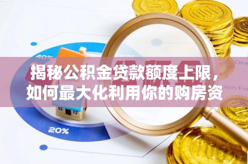 娄底揭秘公积金贷款额度上限，如何最大化利用你的购房资金