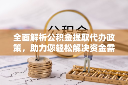娄底全面解析公积金提取代办政策，助力您轻松解决资金需求