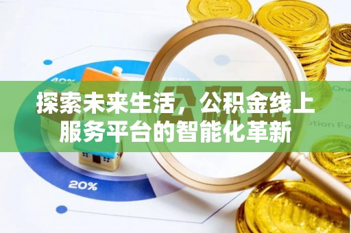 娄底探索未来生活，公积金线上服务平台的智能化革新