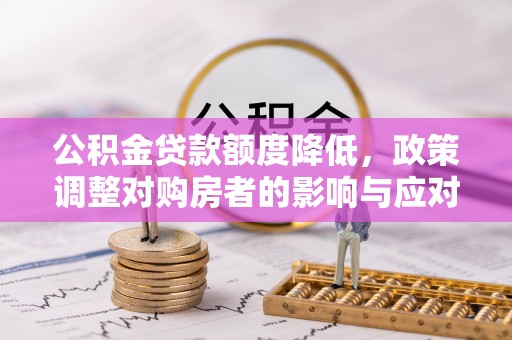 娄底公积金贷款额度降低，政策调整对购房者的影响与应对策略