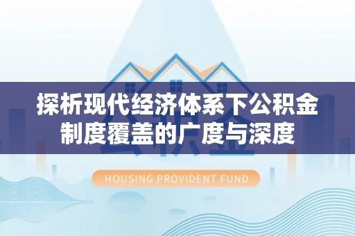娄底探析现代经济体系下公积金制度覆盖的广度与深度