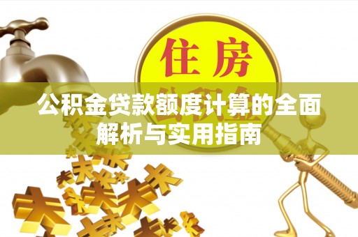 娄底公积金贷款额度计算的全面解析与实用指南
