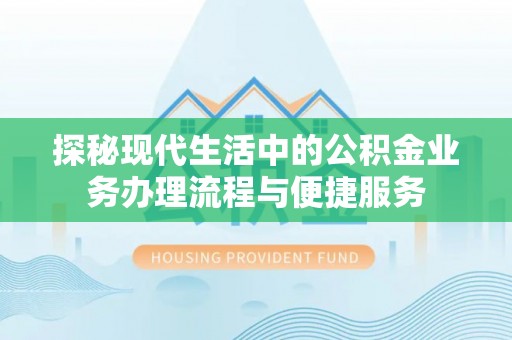 娄底探秘现代生活中的公积金业务办理流程与便捷服务