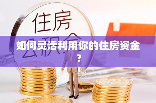 娄底如何灵活利用你的住房资金？