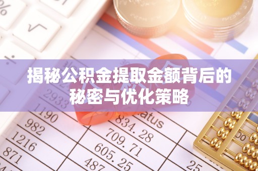 娄底揭秘公积金提取金额背后的秘密与优化策略
