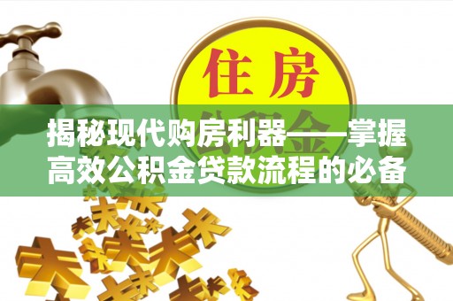 娄底揭秘现代购房利器——掌握高效公积金贷款流程的必备指南