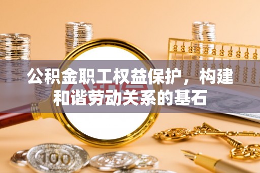 娄底公积金职工权益保护，构建和谐劳动关系的基石