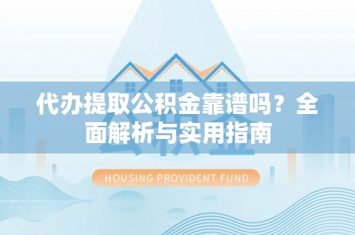 娄底代办提取公积金靠谱吗？全面解析与实用指南