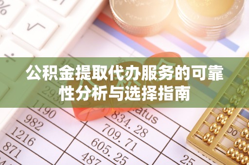 娄底公积金提取代办服务的可靠性分析与选择指南