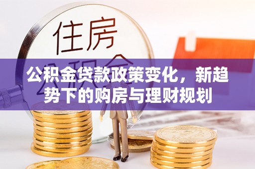 娄底公积金贷款政策变化，新趋势下的购房与理财规划