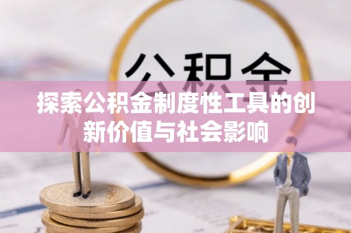 娄底探索公积金制度性工具的创新价值与社会影响