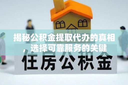 娄底揭秘公积金提取代办的真相，选择可靠服务的关键