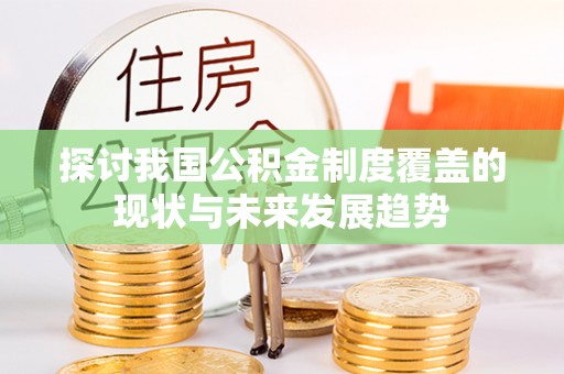 娄底探讨我国公积金制度覆盖的现状与未来发展趋势
