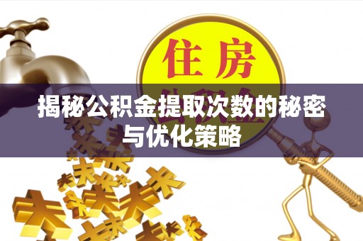 娄底揭秘公积金提取次数的秘密与优化策略