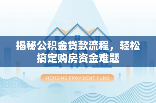 娄底揭秘公积金贷款流程，轻松搞定购房资金难题