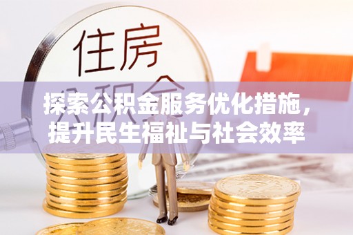 娄底探索公积金服务优化措施，提升民生福祉与社会效率