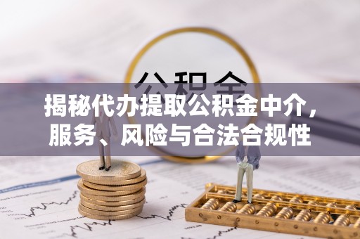 娄底揭秘代办提取公积金中介，服务、风险与合法合规性