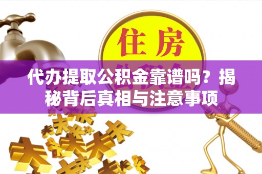 娄底代办提取公积金靠谱吗？揭秘背后真相与注意事项