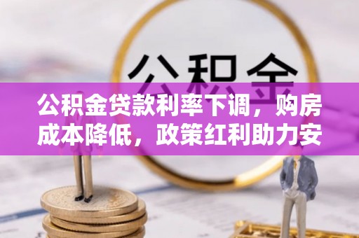 娄底公积金贷款利率下调，购房成本降低，政策红利助力安居梦