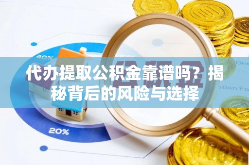 娄底代办提取公积金靠谱吗？揭秘背后的风险与选择