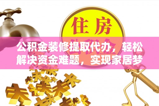 娄底公积金装修提取代办，轻松解决资金难题，实现家居梦想