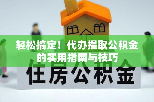 娄底轻松搞定！代办提取公积金的实用指南与技巧