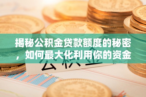 娄底揭秘公积金贷款额度的秘密，如何最大化利用你的资金